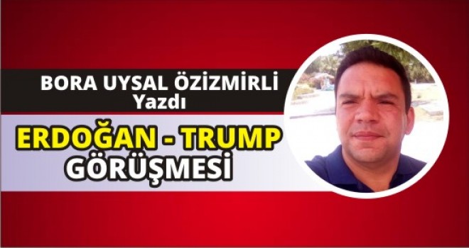 ERDOĞAN - TRUMP GÖRÜŞMESİ ÜZERİNE