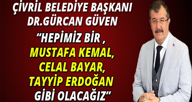 DR.GÜRCAN GÜVEN:“HEPİMİZ BİR ,  MUSTAFA KEMAL, CELAL BAYAR, TAYYİP ERDOĞAN  GİBİ OLACAĞIZ”