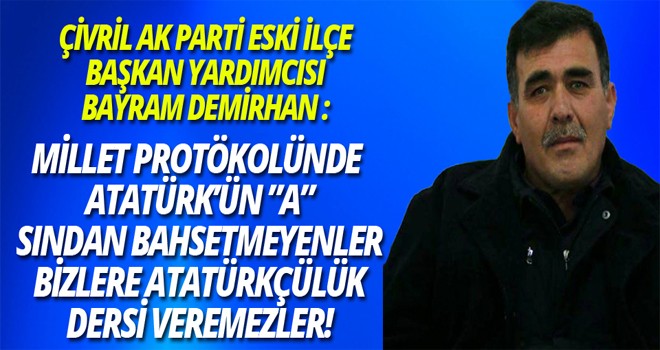BAYRAM DEMİRHAN :MİLLET PROTÖKOLÜNDE ATATÜRK’ÜN ”A” SINDAN BAHSETMEYENLER BİZLERE ATATÜRKÇÜLÜK DERSİ VEREMEZLER!