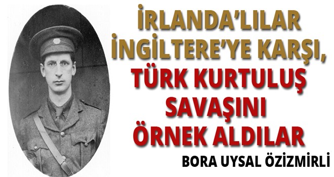 İRLANDA’LILAR İNGİLTERE’YE KARŞI, TÜRK KURTULUŞ SAVAŞINI ÖRNEK ALDILAR