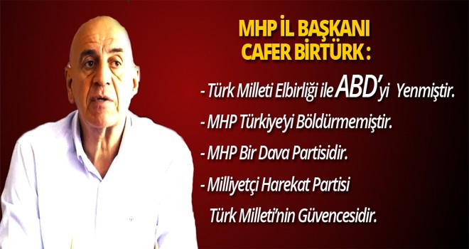 MHP  İL BAŞKANI CAFER BİRTÜRK:TÜRK MİLLETİ ABD PLANINI BOZMUŞTUR