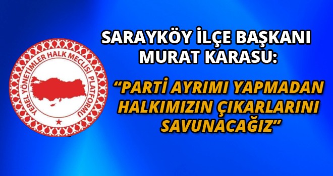 YEREL YÖNETİMLER HALK MECLİSİ PLATFORMU SARAYKÖY İLÇE BAŞKANI MURAT KARASU