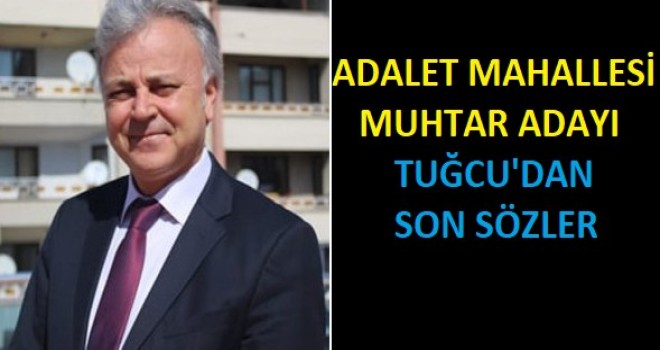 ADALET MAHALLESİ MUHTAR ADAYI TUĞCU'DAN SON SÖZLER.