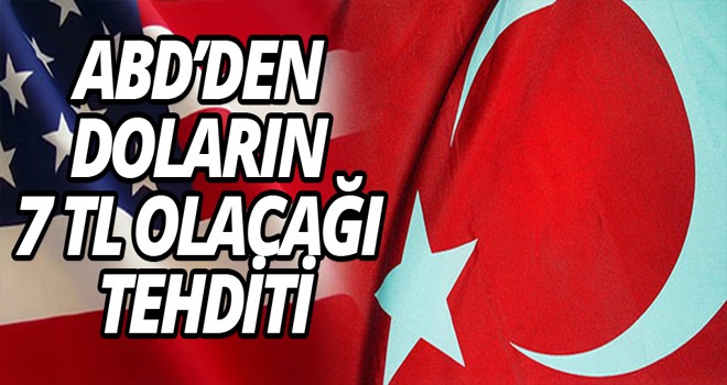 ABD’DEN DOLARIN 7 TL OLACAĞI TEHDİTİ