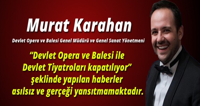 “Devlet Opera ve Balesi ile Devlet Tiyatroları kapatılıyor” şeklinde yapılan haberler asılsız ve gerçeği yansıtmamaktadır.