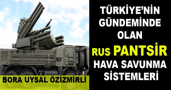 TÜRKİYE’NİN GÜNDEMİNDE OLAN RUS PANTSİR HAVA SAVUNMA SİSTEMLERİ