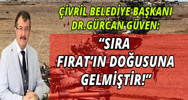 DR.GÜRCAN GÜVEN:SIRA FIRAT’IN DOĞUSUNDAKİ TERÖR ÖBEKLERİNİ DAĞITMA KARARIMIZI HAYATA GEÇİRMEYE GELDİ