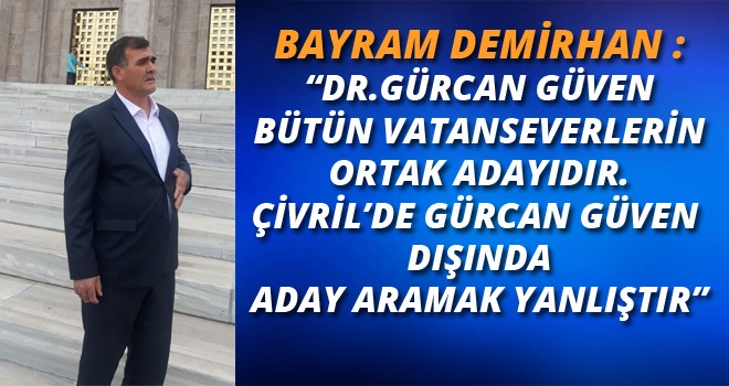 BAYRAM DEMİRHAN: DR.GÜRCAN GÜVEN ,TÜRKİYE'Yİ DÜŞÜNEN HERKESİN ORTAK ADAYIDIR.