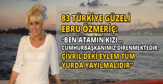 83 TÜRKİYE GÜZELİ  EBRU ÖZMERİÇ:ÇİVRİL’DEKİ EYLEM TÜM  YURDA YAYILMALIDIR